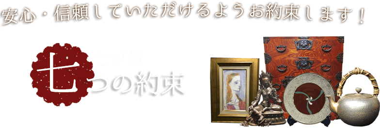 安心・信頼していただけるようお約束します！ 「骨董品買取店 七ツ堂」七つの約束